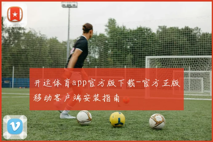 开运体育app官方版下载-官方正版移动客户端安装指南