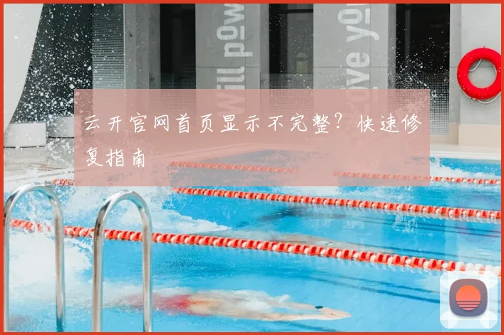 云开官网首页显示不完整？快速修复指南