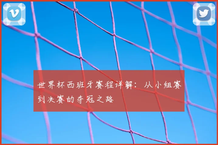 世界杯西班牙赛程详解：从小组赛到决赛的夺冠之路