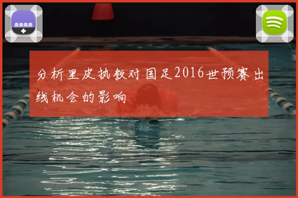 分析里皮执教对国足2016世预赛出线机会的影响