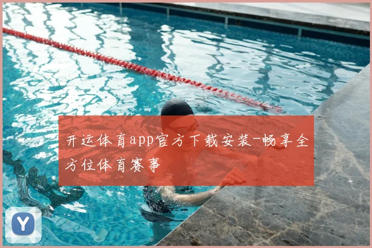 开运体育app官方下载安装-畅享全方位体育赛事