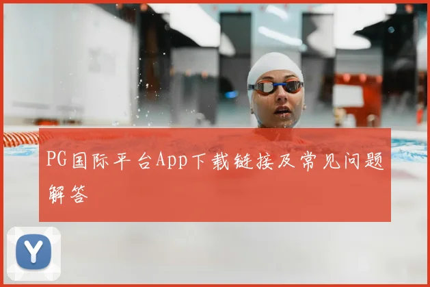 PG国际平台App下载链接及常见问题解答