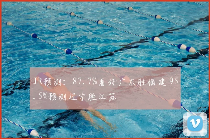 JR预测：87.7%看好广东胜福建 95.5%预测辽宁胜江苏