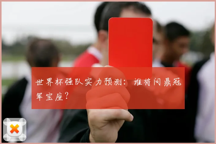 世界杯强队实力预测：谁将问鼎冠军宝座？