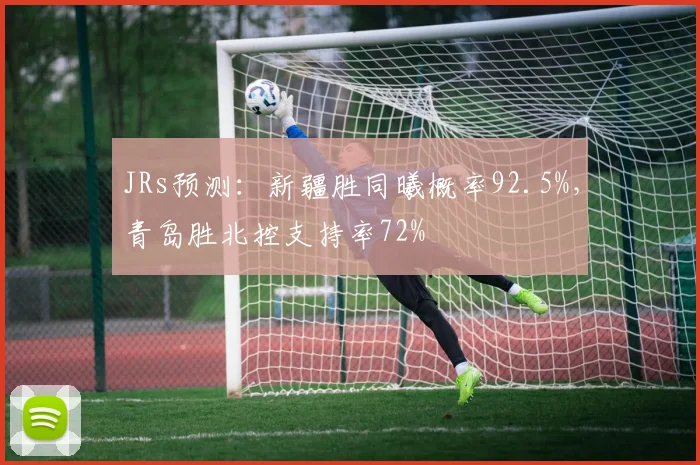 JRs预测：新疆胜同曦概率92.5%，青岛胜北控支持率72%