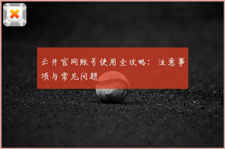 云开官网账号使用全攻略：注意事项与常见问题