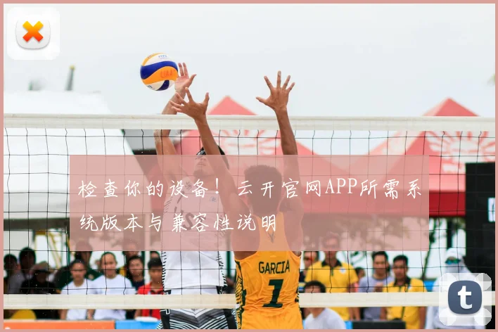 检查你的设备！云开官网APP所需系统版本与兼容性说明