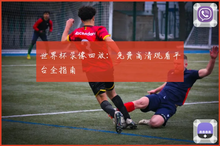 世界杯录像回放：免费高清观看平台全指南