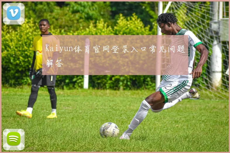 Kaiyun体育官网登录入口常见问题解答