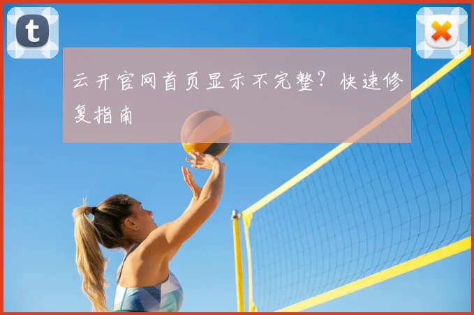 云开官网首页显示不完整？快速修复指南