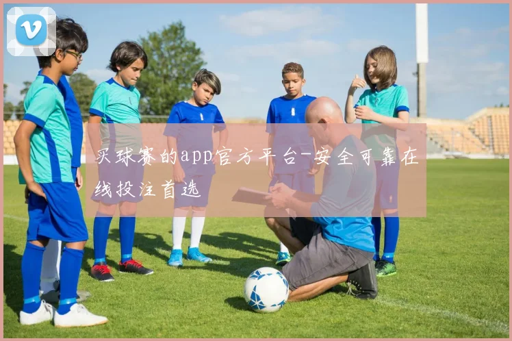 买球赛的app官方平台-安全可靠在线投注首选