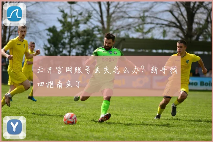 云开官网账号丢失怎么办？新手找回指南来了
