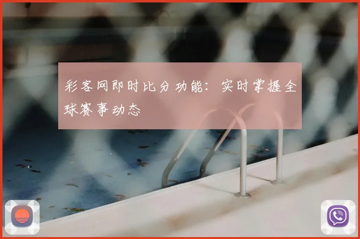 彩客网即时比分功能：实时掌握全球赛事动态