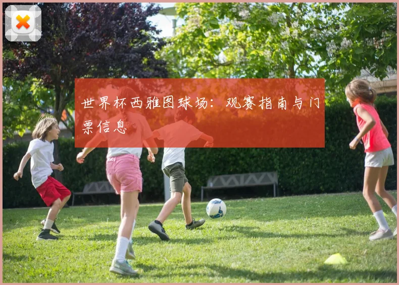 世界杯西雅图球场：观赛指南与门票信息