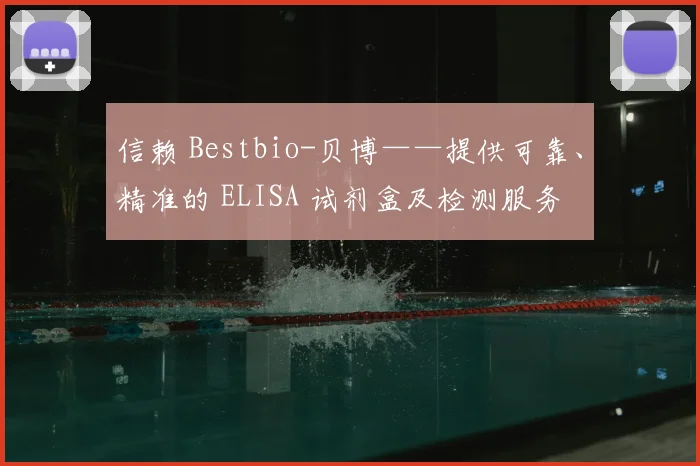 信赖 Bestbio-贝博——提供可靠、精准的 ELISA 试剂盒及检测服务