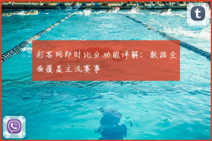 彩客网即时比分功能详解：数据全面覆盖主流赛事