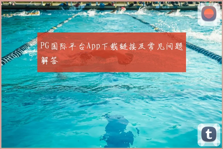 PG国际平台App下载链接及常见问题解答