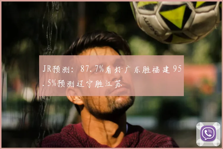 JR预测：87.7%看好广东胜福建 95.5%预测辽宁胜江苏