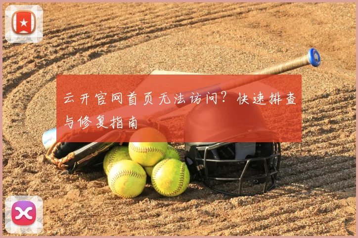 云开官网首页无法访问？快速排查与修复指南