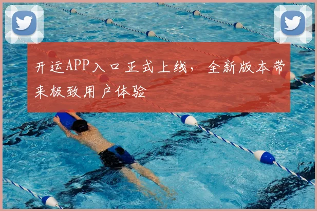 开运APP入口正式上线，全新版本带来极致用户体验