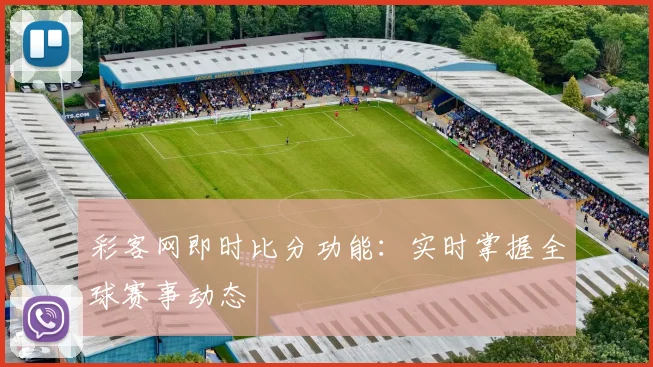 彩客网即时比分功能：实时掌握全球赛事动态