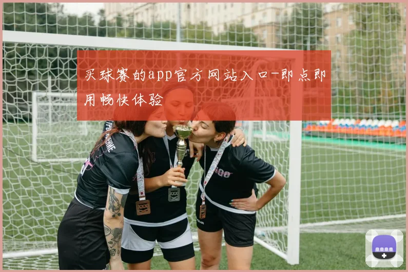 买球赛的app官方网站入口-即点即用畅快体验